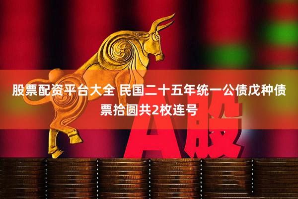 股票配资平台大全 民国二十五年统一公债戊种债票拾圆共2枚连号