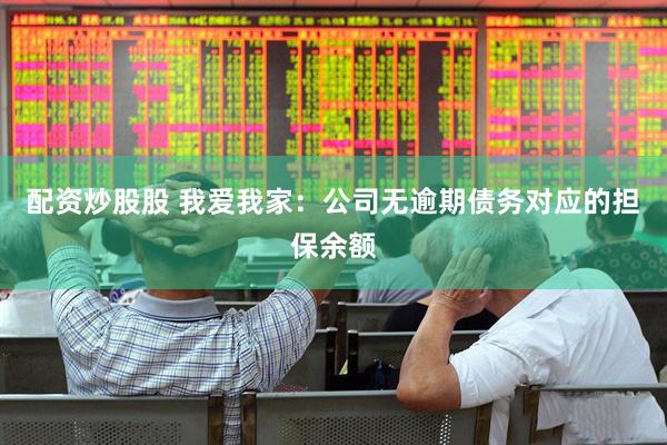 配资炒股股 我爱我家：公司无逾期债务对应的担保余额
