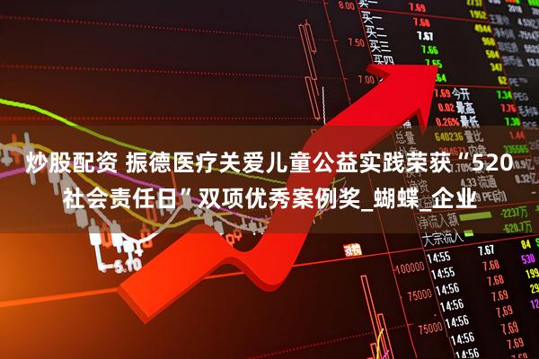 炒股配资 振德医疗关爱儿童公益实践荣获“520社会责任日”双项优秀案例奖_蝴蝶_企业