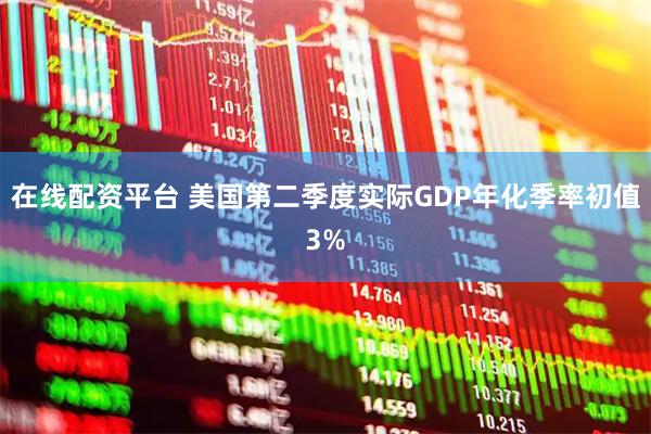 在线配资平台 美国第二季度实际GDP年化季率初值3%