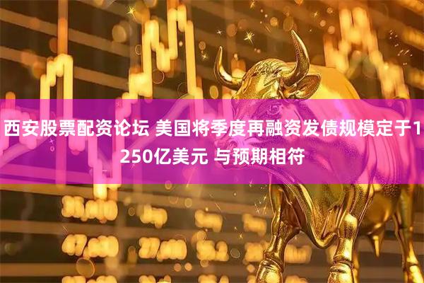 西安股票配资论坛 美国将季度再融资发债规模定于1250亿美元 与预期相符