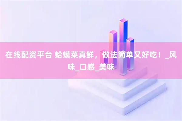 在线配资平台 蛤蟆菜真鲜，做法简单又好吃！_风味_口感_美味