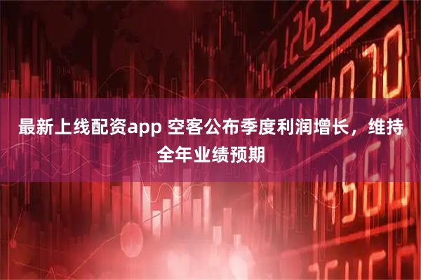 最新上线配资app 空客公布季度利润增长，维持全年业绩预期