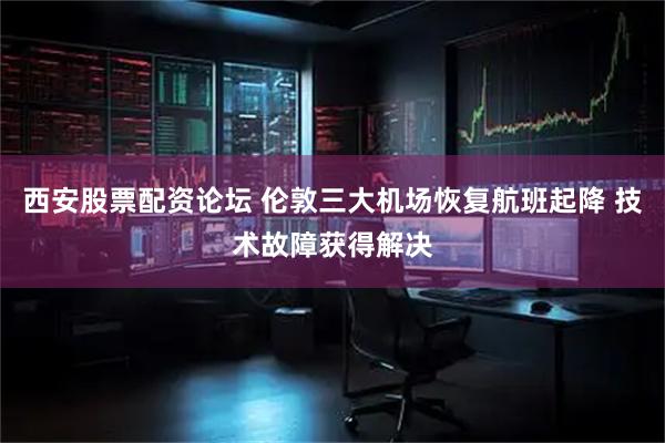 西安股票配资论坛 伦敦三大机场恢复航班起降 技术故障获得解决
