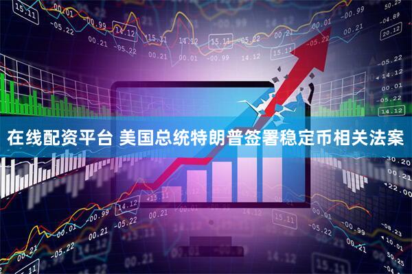 在线配资平台 美国总统特朗普签署稳定币相关法案