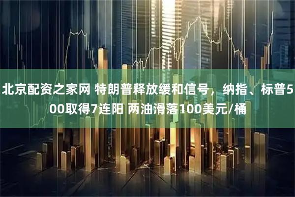 北京配资之家网 特朗普释放缓和信号，纳指、标普500取得7连阳 两油滑落100美元/桶